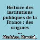 Histoire des institutions publiques de la France : des origines franques a la Revolution. /