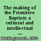 The making of the Primitive Baptists a cultural and intellectual history of the Antimission Movement, 1800-1840 /