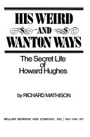 His weird and wanton ways, the secret life of Howard Hughes /