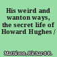 His weird and wanton ways, the secret life of Howard Hughes /