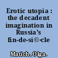 Erotic utopia : the decadent imagination in Russia's fin-de-si©·cle /