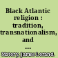 Black Atlantic religion : tradition, transnationalism, and matriarchy in the Afro-Brazilian Candombl©♭ /