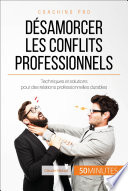 Comment désamorcer les conflits au bureau? : solutions pour des relations professionnelles pacifiques /