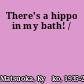 There's a hippo in my bath! /