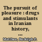 The pursuit of pleasure : drugs and stimulants in Iranian history, 1500-1900 /