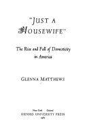 "Just a housewife" : the rise and fall of domesticity in America /