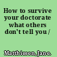 How to survive your doctorate what others don't tell you /