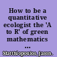 How to be a quantitative ecologist the 'A to R' of green mathematics and statistics /