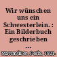 Wir wünschen uns ein Schwesterlein. : Ein Bilderbuch geschrieben von Felix Mattmuller, gezeichnet von Markus Schneider.