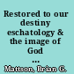 Restored to our destiny eschatology & the image of God in Herman Bavinck's Reformed dogmatics /