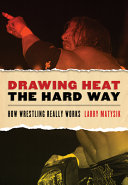 Drawing heat the hard way how wrestling really works /