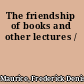 The friendship of books and other lectures /