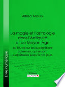 La magie et l'astrologie dans l'Antiquité et au Moyen Age : ou etude sur les superstitions païennes, qui se sont perpétuées jusqu'à nos jours /