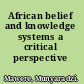 African belief and knowledge systems a critical perspective /