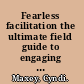 Fearless facilitation the ultimate field guide to engaging (and involving!) your audience /