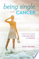 Being single with cancer : a solo survivor's guide to life, love, health, and happiness /