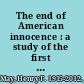 The end of American innocence : a study of the first years of our own time, 1912-1917 /
