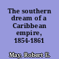 The southern dream of a Caribbean empire, 1854-1861