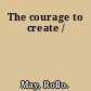 The courage to create /