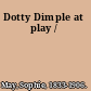 Dotty Dimple at play /