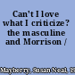 Can't I love what I criticize? the masculine and Morrison /