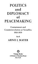 Politics and diplomacy of peacemaking ; containment and counterrevolution at Versailles, 1918-1919 /