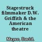 Stagestruck filmmaker D.W. Griffith & the American theatre /