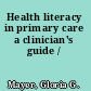 Health literacy in primary care a clinician's guide /