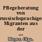 Pflegeberatung von russischsprachigen Migranten aus der Gemeinschaft Unabhängiger Staaten (GUS) Empfehlungen am Beispiel des Pflegestützpunktes Berliner Freiheit /