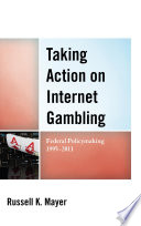 Taking action on internet gambling : federal policymaking 1995-2011 /