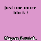 Just one more block /