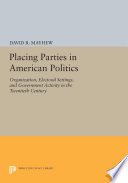 Placing parties in American politics : organization, electoral settings, and government activity in the twentieth century /