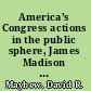 America's Congress actions in the public sphere, James Madison through Newt Gingrich /