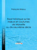 Essai historique sur les moeurs et coutumes de Marseille au dix-neuvième siècle /