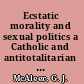 Ecstatic morality and sexual politics a Catholic and antitotalitarian theory of the body /