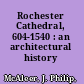 Rochester Cathedral, 604-1540 : an architectural history /