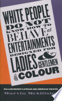 White people do not know how to behave at entertainments designed for ladies & gentlemen of colour William Brown's African & American theater /