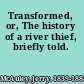 Transformed, or, The history of a river thief, briefly told.