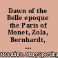 Dawn of the Belle epoque the Paris of Monet, Zola, Bernhardt, Eiffel, Debussy, Clemenceau, and their friends /