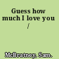 Guess how much I love you /