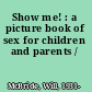 Show me! : a picture book of sex for children and parents /