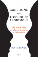 Carl Jung and alcoholics anonymous : the twelve steps as a spiritual journey of individuation /