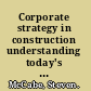 Corporate strategy in construction understanding today's theory and practice /