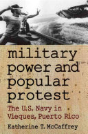 Military power and popular protest : the U.S. Navy in Vieques, Puerto Rico /