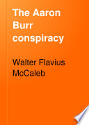 The Aaron Burr conspiracy : a history largely from original and hitherto unused sources /