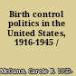 Birth control politics in the United States, 1916-1945 /