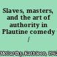 Slaves, masters, and the art of authority in Plautine comedy /