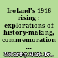 Ireland's 1916 rising : explorations of history-making, commemoration & heritage in modern times /