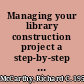 Managing your library construction project a step-by-step guide /