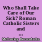 Who Shall Take Care of Our Sick? Roman Catholic Sisters and the Development of Catholic Hospitals in New York City /